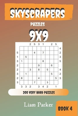 Skyscrapers Puzzles - 200 Very Hard Puzzles 9x9 Book 4 by Parker, Liam