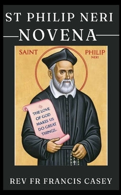 St Philip Neri Novena: The life and teaching of St Philip Neri by Casey, Francis