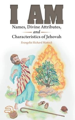 I Am: Names, Divine Attributes, and Characteristics of Jehovah by Mattock, Evangelist Richard