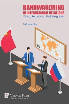 Bandwagoning in International Relations: China, Russia, and Their Neighbors by Motin, Dylan