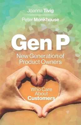 Gen P: New Generation of Product Owners Who Care About Customers by Tivig, Joanna