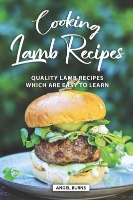 Cooking Lamb Recipes: Quality Lamb Recipes Which Are Easy to Learn by Burns, Angel