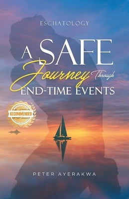 A Safe Journey Through End-Time-Events by Ayerakwa, Peter