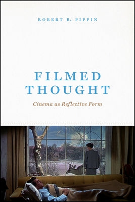 Filmed Thought: Cinema as Reflective Form by Pippin, Robert B.
