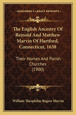 The English Ancestry Of Reinold And Matthew Marvin Of Hartford, Connecticut, 1638: Their Homes And Parish Churches (1900) by Marvin, William Theophilus Rogers