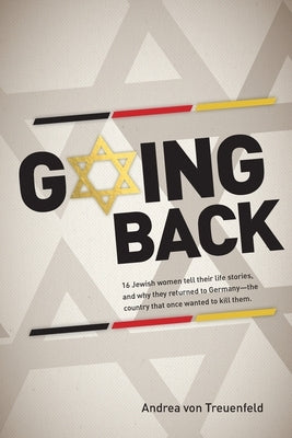 Going Back: 16 Jewish women tell their life stories, and why they returned to Germany - the country that once wanted to kill them by Von Treuenfeld, Andrea
