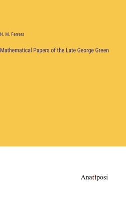 Mathematical Papers of the Late George Green by Ferrers, N. M.