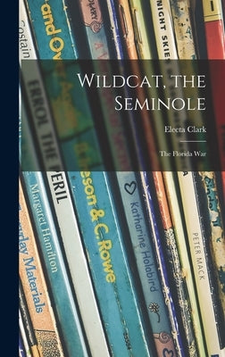 Wildcat, the Seminole; the Florida War by Clark, Electa