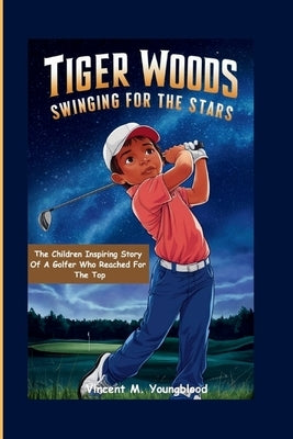 Tiger Woods: Swinging For The Stars: The Children Inspiring Story of a Golfer Who Reached for the Top by M. Youngblood, Vincent