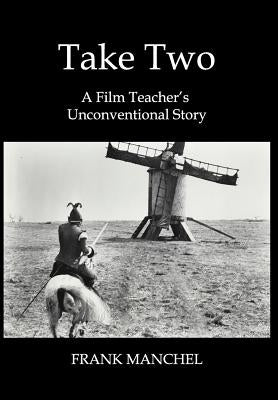 Take Two: A Film Teacher's Unconventional Story by Manchel, Frank