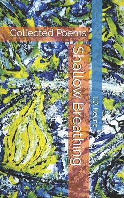 Shallow Breathing: Collected Poems by Keune, T. D.