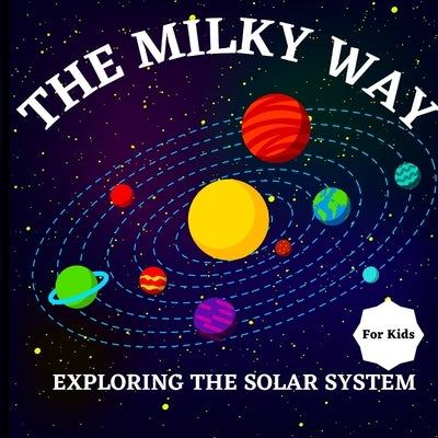 The Milky Way Book for Kids (Exploring The Solar System): A Colorful Children's Book that is Both Educational and Entertaining, Filled with Interestin by Russ West