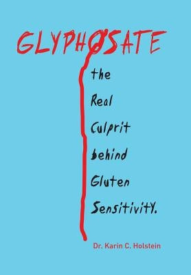 GLYPHOSATE, the Real Culprit behind Gluten Sensitivity by Holstein, Karin C.