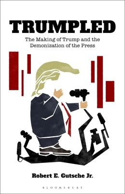Trumpled: The Making of Trump and the Demonization of the Press by Gutsche Jr, Robert E.