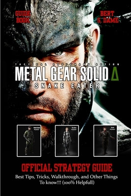 Metal Gear Solid Delta: SNAKE EATER GAME GUIDE: Best Tips, Tricks, Walkthrough, and Other Things To know!!! (100% Helpfull) by Bert S Dame