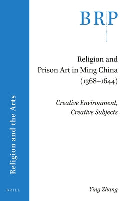 Religion and Prison Art in Ming China (1368-1644): Creative Environment, Creative Subjects by Zhang, Ying