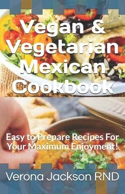 Vegan & Vegetarian Mexican Cookbook: Easy to Prepare Recipes For Your Maximum Enjoyment! by Jackson, Verona