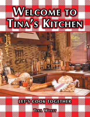 Welcome to Tina's Kitchen: Let's Cook Together by Wyatt, Tina