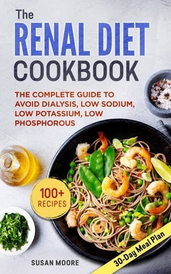 Renal Diet Cookbook: The Complete Guide To Avoid Dialysis, Low Sodium, Low Potassium, Low Phosphorous by Moore, Susan