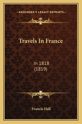 Travels In France: In 1818 (1819) by Hall, Francis