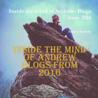 Inside the mind of Andrew- Blogs from 2016 by Kennedy, Andrew