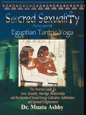 Sacred Sexuality: Ancient Egyptian Tantric Yoga by Ashby, Muata