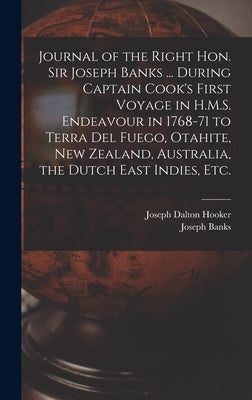 Journal of the Right Hon. Sir Joseph Banks ... During Captain Cook's First Voyage in H.M.S. Endeavour in 1768-71 to Terra del Fuego, Otahite, New Zeal by Hooker, Joseph Dalton