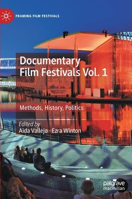 Documentary Film Festivals Vol. 1: Methods, History, Politics by Vallejo, Aida