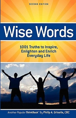 Wise Words: 1001 Truths to Inspire, Enlighten and Enrich Everyday Life - Second Edition by Grisolia, Philip A.