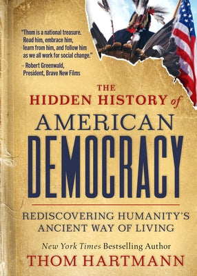 The Hidden History of American Democracy: Rediscovering Humanity's Ancient Way of Living by Hartmann, Thom