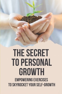 The Secret To Personal Growth: Empowering Exercises To Skyrocket Your Self-Growth: Self-Growth Definition by Vaillencourt, Deb