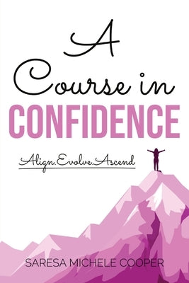 A Course in Confidence: Align. Evolve. Ascend by Cooper, Saresa M.