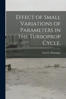 Effect of Small Variations of Parameters in the Turboprop Cycle. by Holmquist, Carl O.