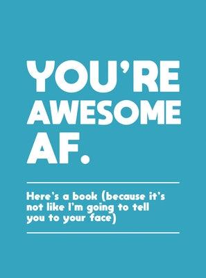 You're Awesome AF: Here's a Book (Because It's Not Like I'm Going to Tell You to Your Face) by Summersdale
