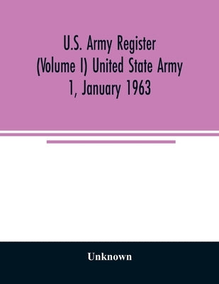 U.S. Army register (Volume I) United State Army 1, January 1963 by Unknown