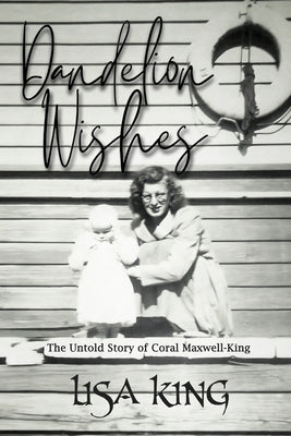 Dandelion Wishes: The Untold Story of Coral Maxwell-King by King, Lisa