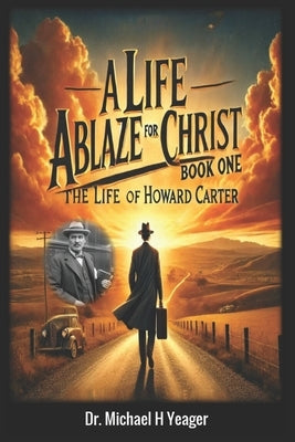 A Life Ablaze for Christ - Book One: The Life of Howard Carter by Yeager, Michael H.