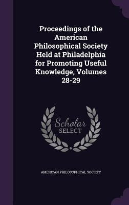 Proceedings of the American Philosophical Society Held at Philadelphia for Promoting Useful Knowledge, Volumes 28-29 by American Philosophical Society