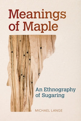 Meanings of Maple: An Ethnography of Sugaring by Lange, Michael