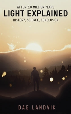 Light Explained: History, Science, Conclusion by Landvik, Dag