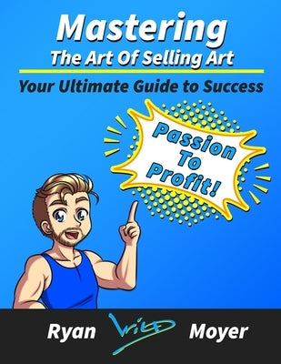 Mastering the Art of Selling Art: Your Ultimate Guide to Success by Moyer, Ryan P.