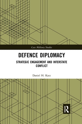 Defence Diplomacy: Strategic Engagement and Interstate Conflict by Katz, Daniel H.