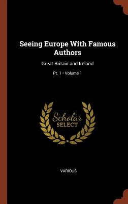 Seeing Europe With Famous Authors: Great Britain and Ireland; Volume 1; Pt. 1 by Various