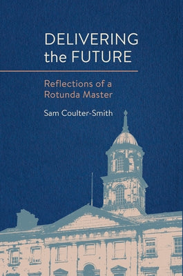 Delivering the Future: Reflections of a Rotunda Master by Coulter-Smith, Sam