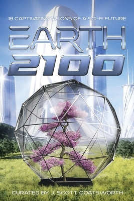 Earth 2100: 18 Captivating Visions of a Sci-Fi Future by Coatsworth, J. Scott