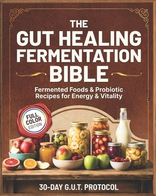 The Gut Healing Fermentation Bible: A Complete Guide to Fermented Vegetables, Kraut, Kombucha, Kefir, and Probiotic Foods with Step-by-Step Recipes an by Bland, Sarah G.