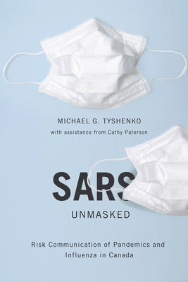 Sars Unmasked: Risk Communication of Pandemics and Influenza in Canada Volume 34 by Tyshenko, Michael G.