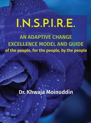 I.N.S.P.I.R.E.: AN ADAPTIVE CHANGE EXCELLENCE MODEL AND GUIDE of the people, for the people, by the people by Moinuddin, Khwaja