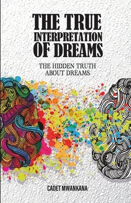 The True Interpretation of Dreams: The Hidden Truth About Dreams by Mwankana, Cadet