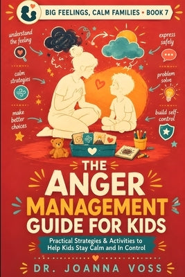 The Anger Management Guide for Kids: Practical Strategies & Activities to Help Kids Stay Calm and In Control by Voss, Joanna